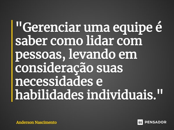 ⁠"Gerenciar uma equipe é saber como lidar com pessoas, levando em consideração suas necessidades e habilidades individuais."... Frase de Anderson Nascimento.