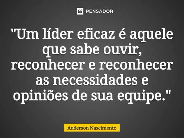 ⁠"Um líder eficaz é aquele que sabe ouvir, reconhecer e reconhecer as necessidades e opiniões de sua equipe."... Frase de Anderson Nascimento.