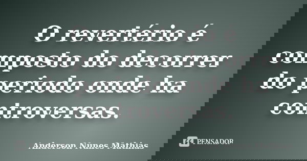O revertério é composto do decorrer do periodo onde ha controversas.... Frase de Anderson Nunes Mathias.