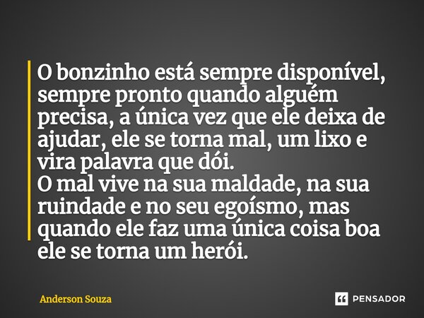 O bonzinho está sempre disponível, sempre pronto quando alguém precisa, a única vez que ele deixa de ajudar, ele se torna mal, um lixo e vira palavra que dói. O... Frase de anderson.