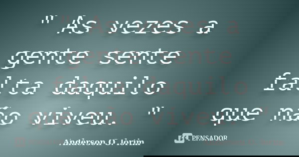 " As vezes a gente sente falta daquilo que não viveu. "... Frase de Anderson O. Lorim.