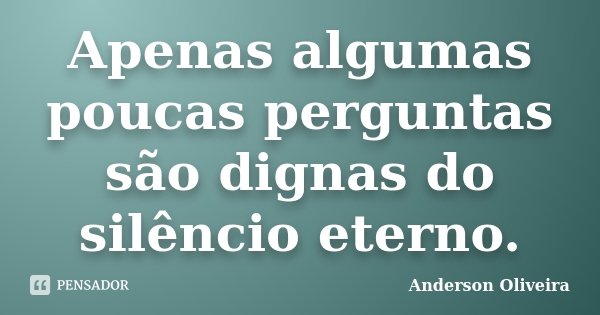 Apenas algumas poucas perguntas são dignas do silêncio eterno.... Frase de Anderson Oliveira.