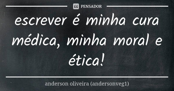 escrever é minha cura médica, minha moral e ética!... Frase de anderson oliveira (andersonveg1).