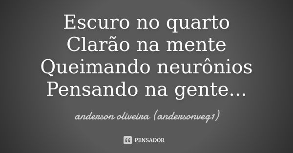 Escuro no quarto Clarão na mente Queimando neurônios Pensando na gente...... Frase de anderson oliveira (andersonveg1).