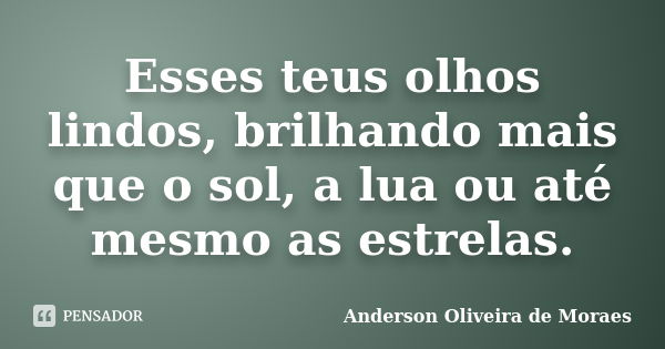 Esses teus olhos lindos, brilhando mais que o sol, a lua ou até mesmo as estrelas.... Frase de Anderson oliveira de moraes.