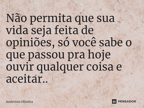 ⁠Não permita que sua vida seja feita de opiniões, só você sabe o que passou pra hoje ouvir qualquer coisa e aceitar..... Frase de Anderson Oliveira.