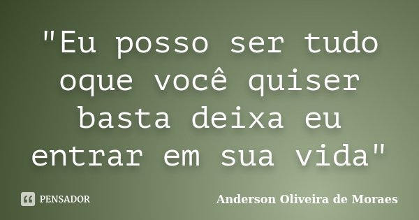 "Eu posso ser tudo oque você quiser basta deixa eu entrar em sua vida"... Frase de Anderson Oliveira de Moraes.