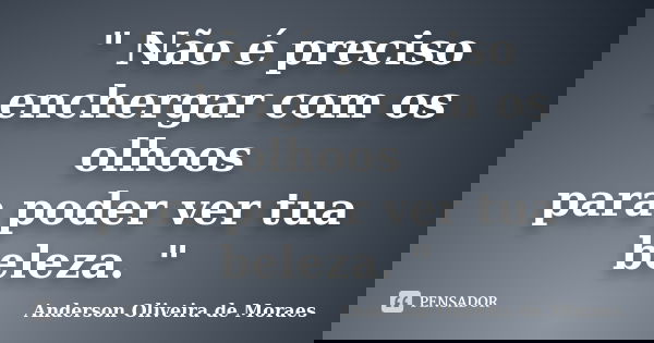 " Não é preciso enchergar com os olhoos para poder ver tua beleza. "... Frase de Anderson Oliveira de Moraes.