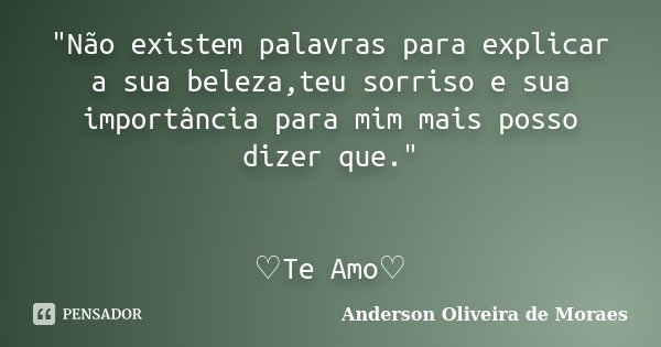 "Não existem palavras para explicar a sua beleza,teu sorriso e sua importância para mim mais posso dizer que." ♡Te Amo♡... Frase de Anderson Oliveira De Moraes.