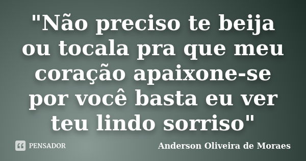 "Não preciso te beija ou tocala pra que meu coração apaixone-se por você basta eu ver teu lindo sorriso"... Frase de Anderson Oliveira de Moraes.