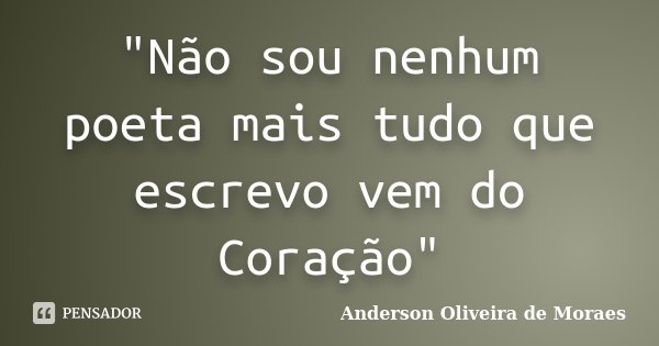 "Não sou nenhum poeta mais tudo que escrevo vem do Coração"... Frase de Anderson Oliveira de Moraes.