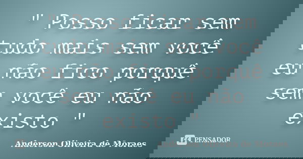 " Posso ficar sem tudo mais sem você eu não fico porquê sem você eu não existo "... Frase de Anderson Oliveira De Moraes.