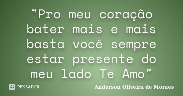 "Pro meu coração bater mais e mais basta você sempre estar presente do meu lado Te Amo"... Frase de Anderson oliveira de Moraes.