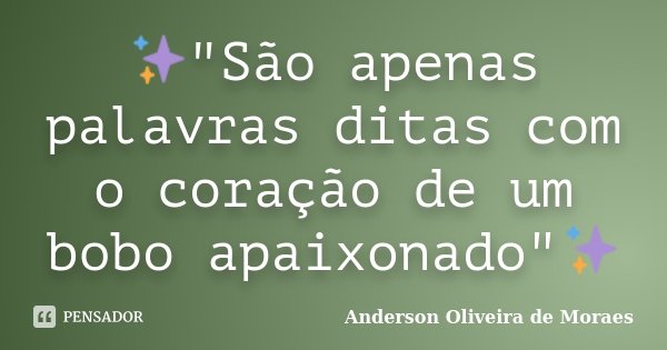 ✨"São apenas palavras ditas com o coração de um bobo apaixonado"✨... Frase de Anderson Oliveira De Moraes.