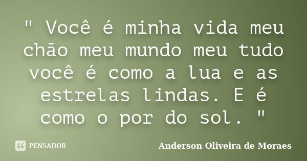 " Você é minha vida meu chão meu mundo meu tudo você é como a lua e as estrelas lindas. E é como o por do sol. "... Frase de Anderson Oliveira De Moraes.