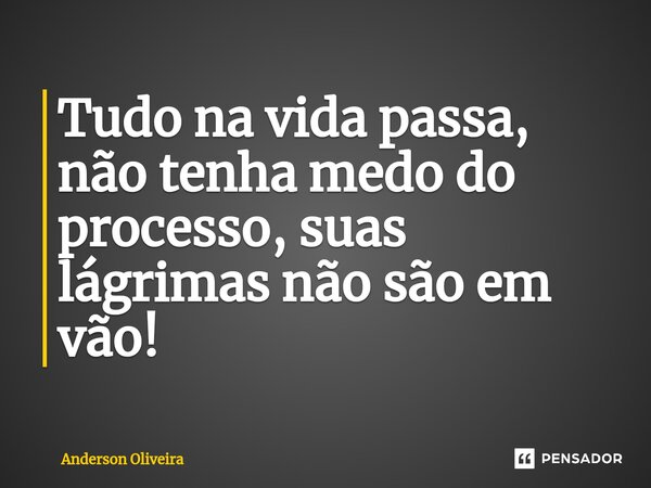 ⁠Tudo na vida passa, não tenha medo do processo, suas lágrimas não são em vão!... Frase de Anderson Oliveira.