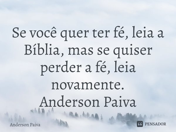 ⁠Se você quer ter fé, leia a Bíblia, mas se quiser perder a fé, leia novamente.
Anderson Paiva... Frase de Anderson Paiva.