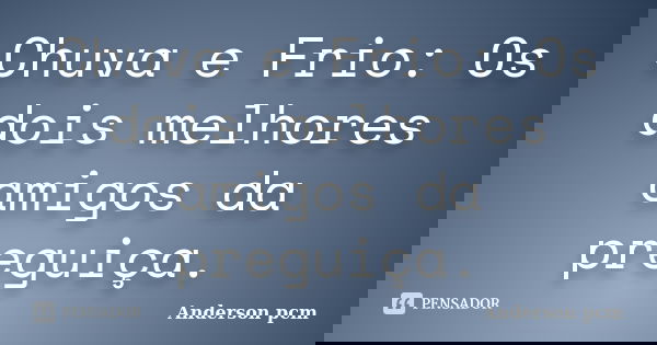 Chuva e Frio: Os dois melhores amigos da preguiça.... Frase de Anderson Pcm.