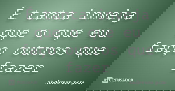 É tanta inveja que o que eu faço outros que fazer... Frase de Anderson pcm.