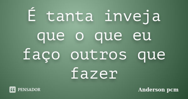 É tanta inveja que o que eu faço outros que fazer... Frase de Anderson pcm.