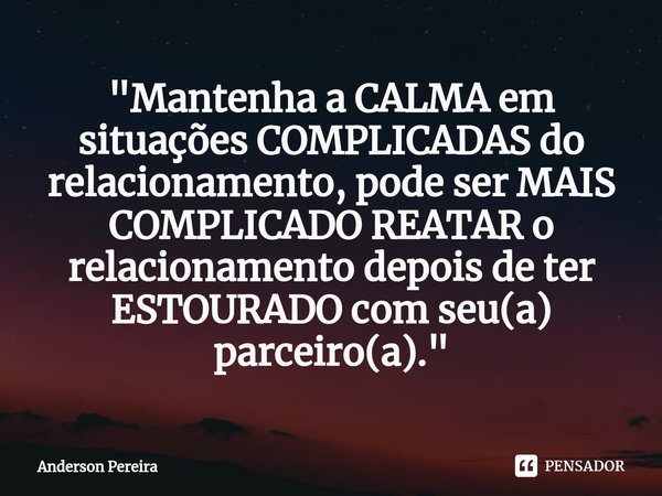 ⁠"Mantenha a CALMA em situações COMPLICADASdo relacionamento, pode ser MAIS COMPLICADO REATAR o relacionamento depois de ter ESTOURADO com seu(a) parceiro(... Frase de Anderson Pereira.