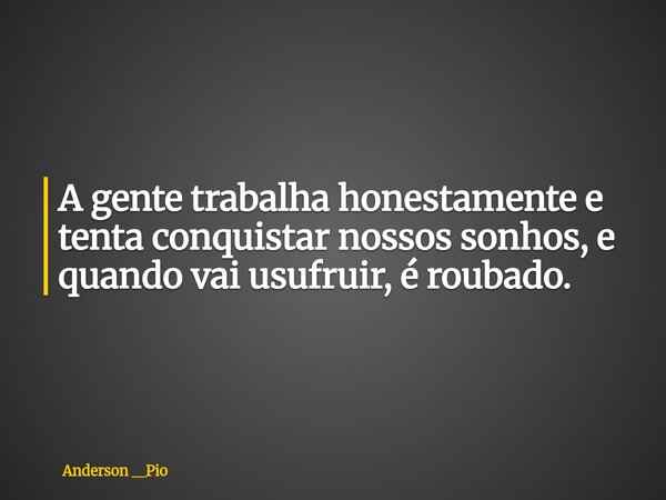 A gente trabalha honestamente e tenta conquistar nossos sonhos, e quando vai usufruir, é roubado.... Frase de Anderson __Pio.