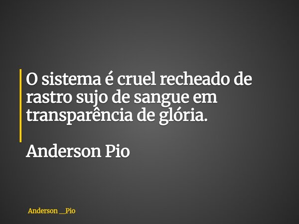 O sistema é cruel recheado de rastro sujo de sangue em transparência de glória. Anderson Pio... Frase de Anderson __Pio.