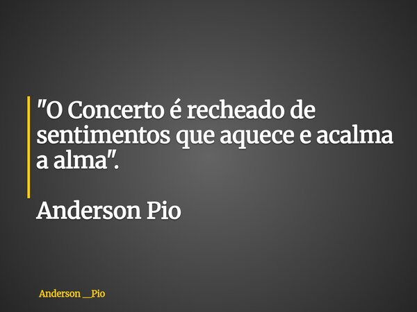 "O ⁠Concerto é recheado de sentimentos que aquece e acalma a alma". Anderson Pio... Frase de Anderson __Pio.