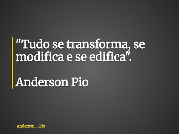 "⁠Tudo se transforma, se modifica e se edifica". Anderson Pio... Frase de Anderson __Pio.