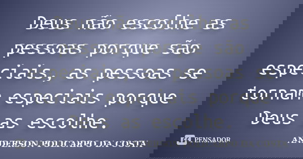 Deus não escolhe as pessoas porque são especiais, as pessoas se tornam especiais porque Deus as escolhe.... Frase de ANDERSON POLICARPO DA COSTA.