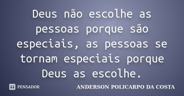 Deus não escolhe as pessoas porque são especiais, as pessoas se tornam especiais porque Deus as escolhe.... Frase de ANDERSON POLICARPO DA COSTA.