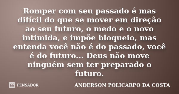 Romper com seu passado é mas difícil do que se mover em direção ao seu futuro, o medo e o novo intimida, e impõe bloqueio, mas entenda você não é do passado, vo... Frase de ANDERSON POLICARPO DA COSTA.