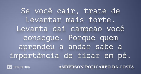 Se você cair, trate de levantar mais forte. Levanta dai campeão você consegue. Porque quem aprendeu a andar sabe a importância de ficar em pé.... Frase de ANDERSON POLICARPO DA COSTA.