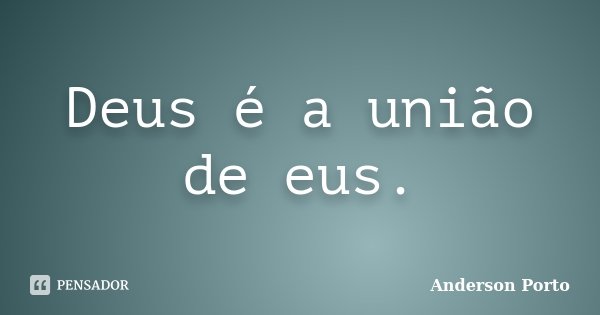Deus é a união de eus.... Frase de Anderson Porto.