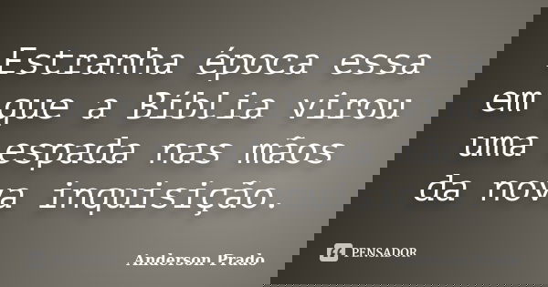 Estranha época essa em que a Bíblia virou uma espada nas mãos da nova inquisição.... Frase de Anderson Prado.