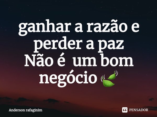⁠ganhar a razão e perder a paz
Não é um bom negócio 🍃... Frase de Anderson rafaginim.