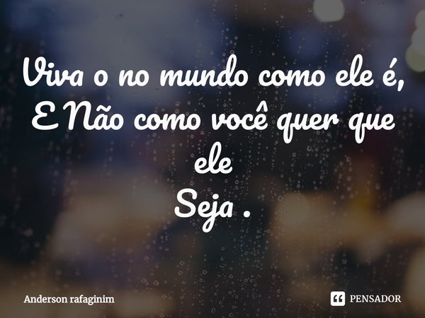 Viva no mundo como ele é, e não como você quer que eleseja⁠.... Frase de Anderson rafaginim.