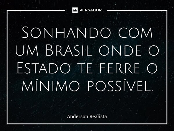 ⁠Sonhando com um Brasil onde o Estado te ferre o mínimo possível.... Frase de Anderson Realista.