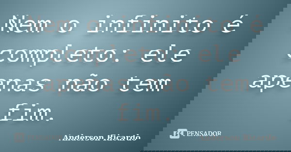 Nem o infinito é completo: ele apenas não tem fim.... Frase de Anderson Ricardo.