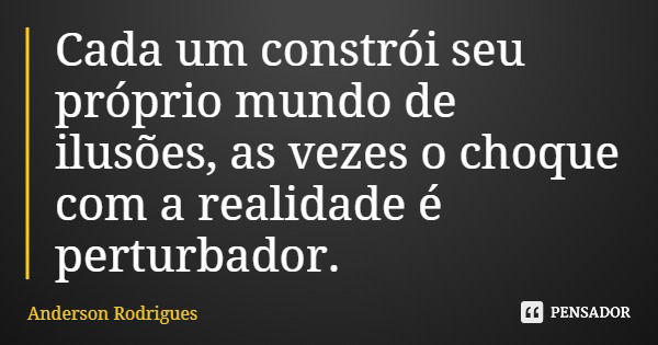 Cada um constrói seu próprio mundo de ilusões, as vezes o choque com a realidade é perturbador.... Frase de Anderson Rodrigues.