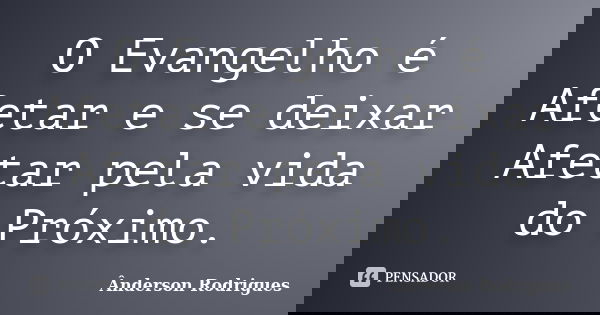 O Evangelho é Afetar e se deixar Afetar pela vida do Próximo.... Frase de Anderson Rodrigues.
