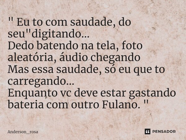 " ⁠Eu to com saudade, do seu "digitando... Dedo batendo na tela, foto aleatória, áudio chegando Mas essa saudade, só eu que to carregando... Enquanto ... Frase de Anderson_rosa.