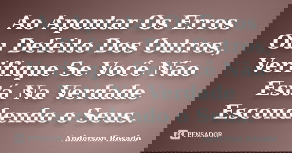 Ao Apontar Os Erros Ou Defeito Dos Outros, Verifique Se Você Não Está Na Verdade Escondendo o Seus.... Frase de Anderson Rosado.