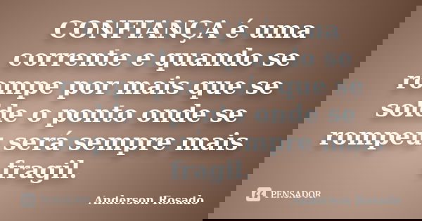 CONFIANÇA é uma corrente e quando se rompe por mais que se solde o ponto onde se rompeu será sempre mais fragil.... Frase de Anderson Rosado.