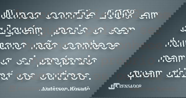 Nunca confie 100% em alguém, pois o ser humano não conhece nem a si próprio quem dirá os outros.... Frase de Anderson Rosado.