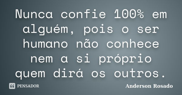 Nunca confie 100% em alguém, pois o ser humano não conhece nem a si próprio quem dirá os outros.... Frase de Anderson Rosado.