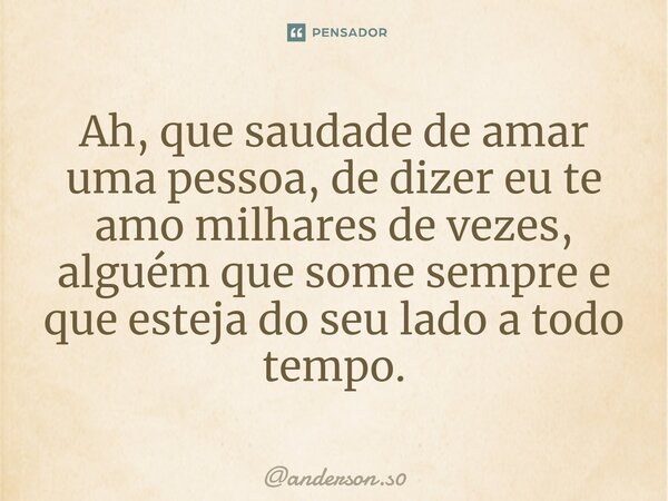 ⁠Ah, que saudade de amar uma pessoa, de dizer eu te amo milhares de vezes, alguém que some sempre e que esteja do seu lado a todo tempo.... Frase de anderson.s0.