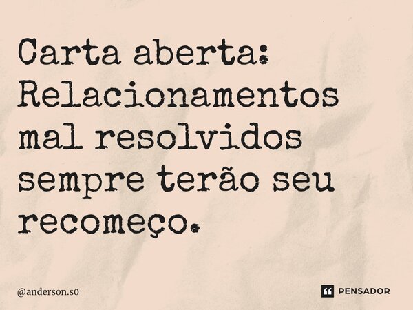 ⁠Carta aberta: Relacionamentos mal resolvidos sempre terão seu recomeço.... Frase de anderson.s0.