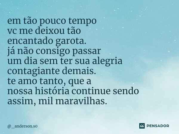 ⁠em tão pouco tempo vc me deixou tão encantado garota. já não consigo passar um dia sem ter sua alegria contagiante demais. te amo tanto, que a nossa história c... Frase de _anderson.s0.