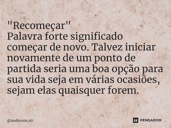 ⁠"Recomeçar" Palavra forte significado começar de novo. Talvez iniciar novamente de um ponto de partida seria uma boa opção para sua vida seja em vári... Frase de anderson.s0.